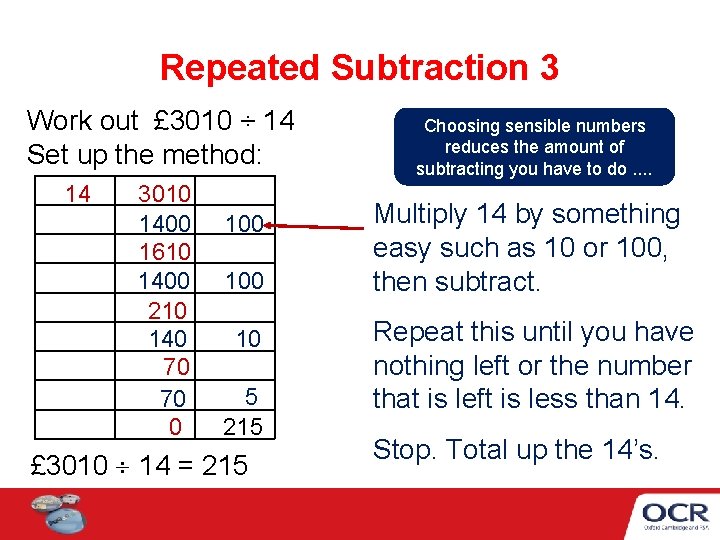 Repeated Subtraction 3 Work out £ 3010 ÷ 14 Set up the method: 14