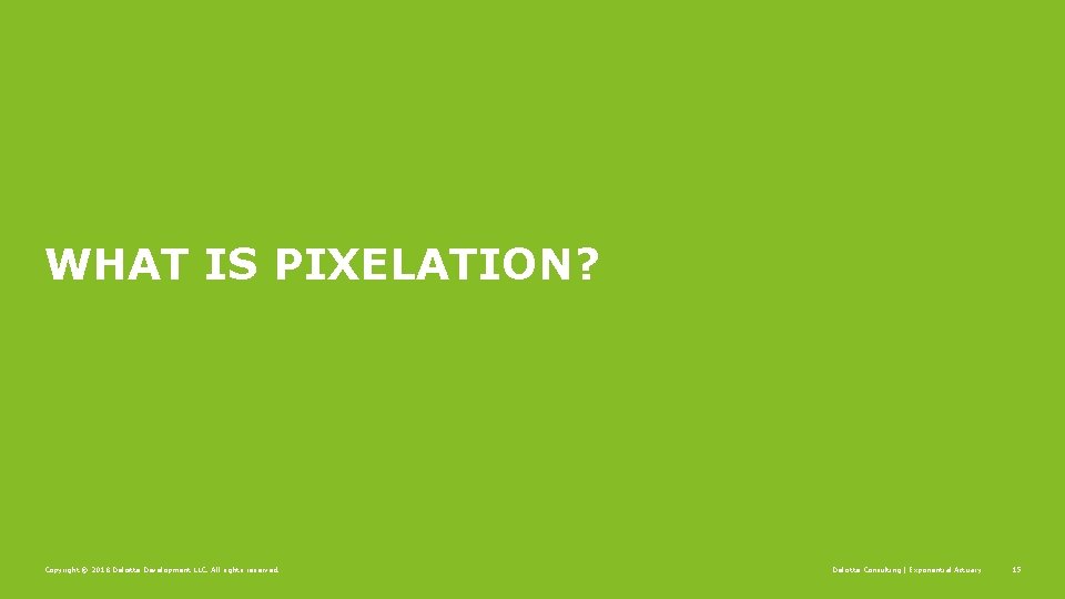 WHAT IS PIXELATION? Copyright © 2018 Deloitte Development LLC. All rights reserved. Deloitte Consulting