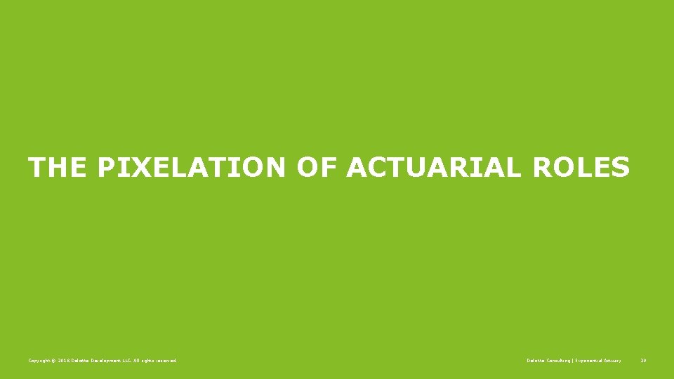 THE PIXELATION OF ACTUARIAL ROLES Copyright © 2018 Deloitte Development LLC. All rights reserved.