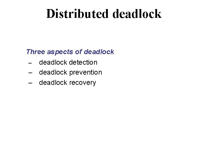 Distributed deadlock Three aspects of deadlock – deadlock detection – deadlock prevention – deadlock