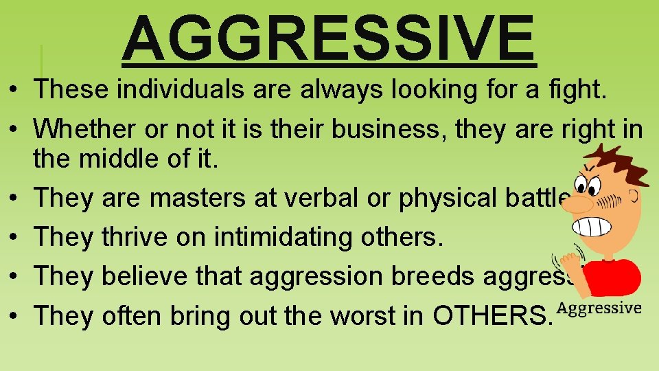 AGGRESSIVE • These individuals are always looking for a fight. • Whether or not