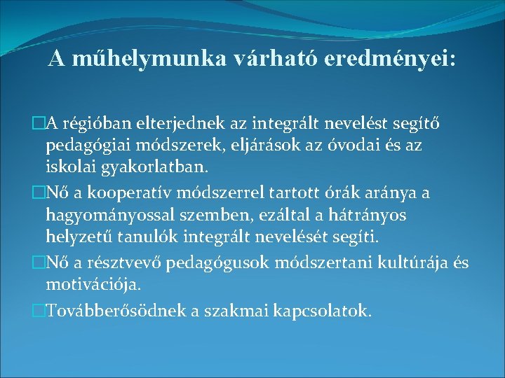 A műhelymunka várható eredményei: �A régióban elterjednek az integrált nevelést segítő pedagógiai módszerek, eljárások