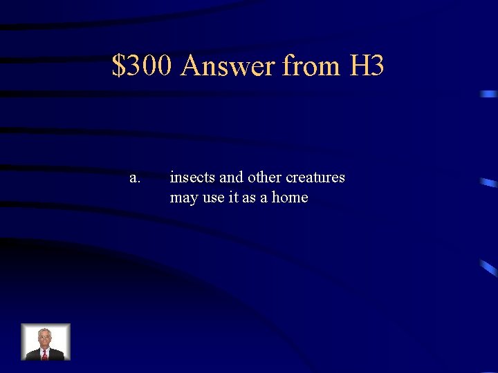 $300 Answer from H 3 a. insects and other creatures may use it as