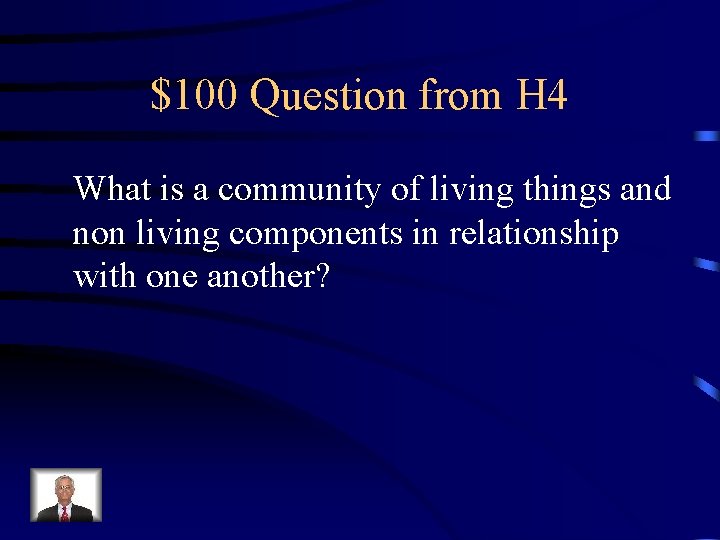 $100 Question from H 4 What is a community of living things and non