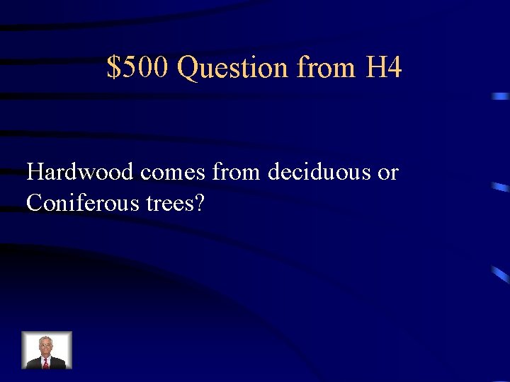 $500 Question from H 4 Hardwood comes from deciduous or Coniferous trees? 