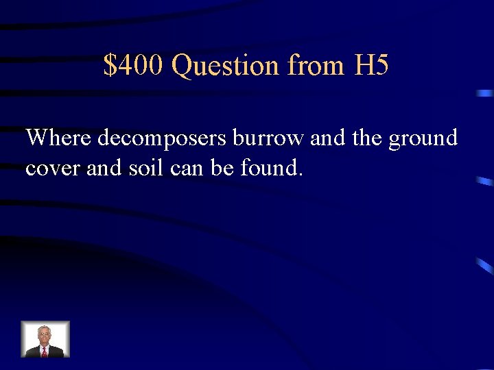 $400 Question from H 5 Where decomposers burrow and the ground cover and soil