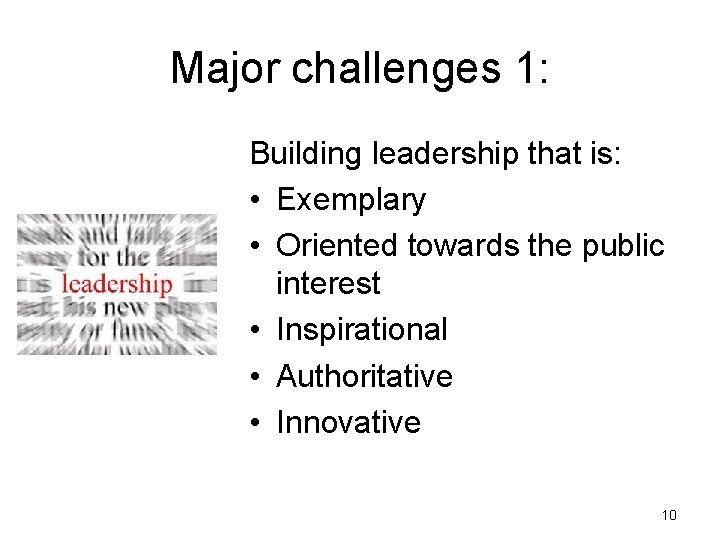 Major challenges 1: Building leadership that is: • Exemplary • Oriented towards the public