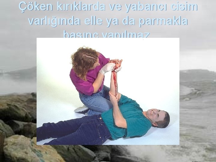 Çöken kırıklarda ve yabancı cisim varlığında elle ya da parmakla basınç yapılmaz. 