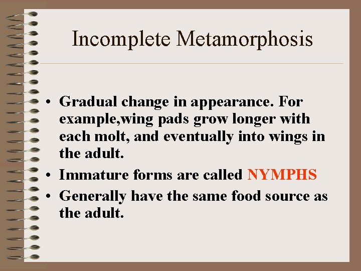 Incomplete Metamorphosis • Gradual change in appearance. For example, wing pads grow longer with