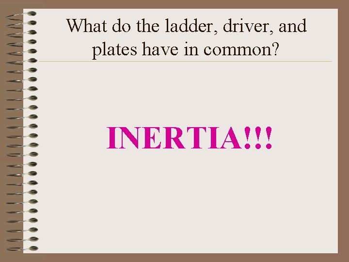 What do the ladder, driver, and plates have in common? INERTIA!!! 