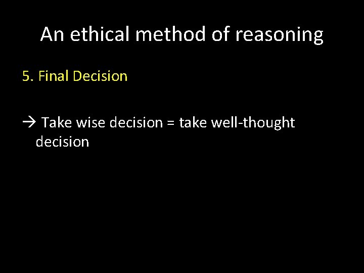 An ethical method of reasoning 5. Final Decision Take wise decision = take well-thought