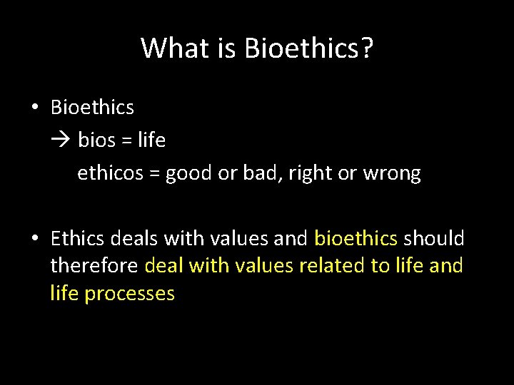 What is Bioethics? • Bioethics bios = life ethicos = good or bad, right