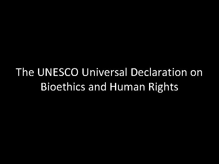 The UNESCO Universal Declaration on Bioethics and Human Rights 