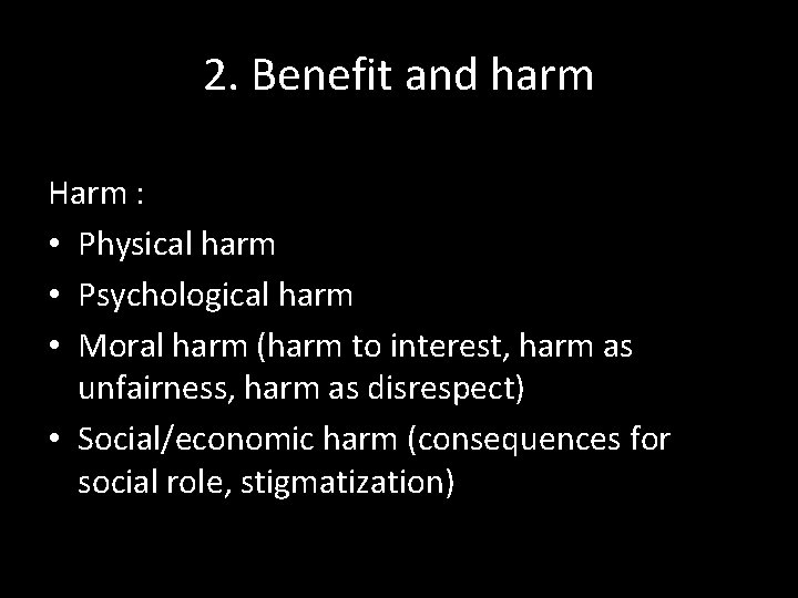 2. Benefit and harm Harm : • Physical harm • Psychological harm • Moral