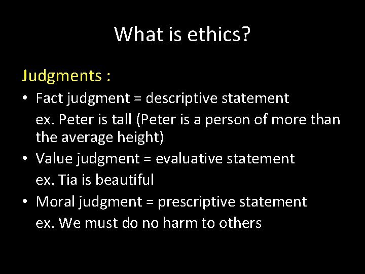 What is ethics? Judgments : • Fact judgment = descriptive statement ex. Peter is