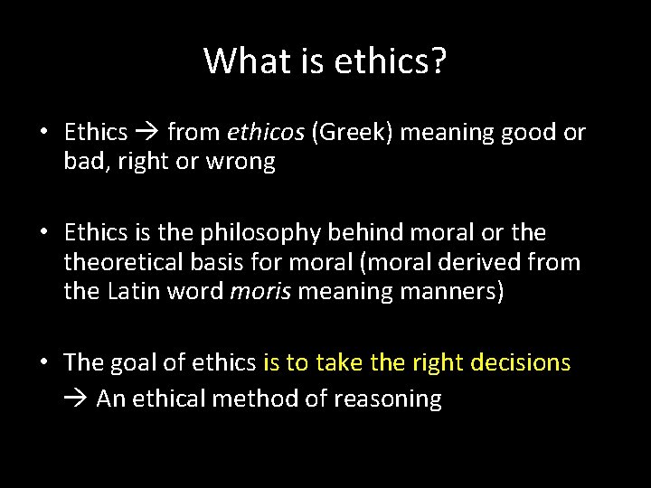 What is ethics? • Ethics from ethicos (Greek) meaning good or bad, right or