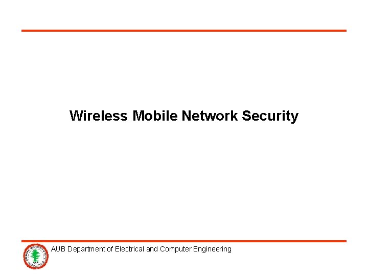 Wireless Mobile Network Security AUB Department of Electrical and Computer Engineering 