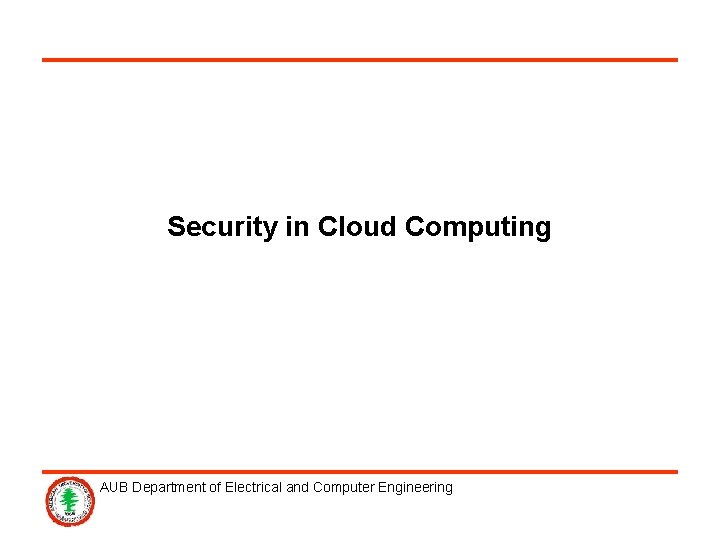 Security in Cloud Computing AUB Department of Electrical and Computer Engineering 
