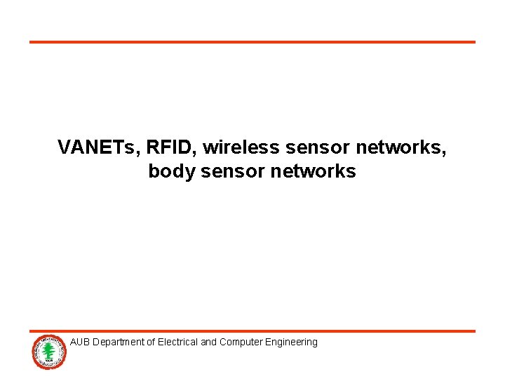 VANETs, RFID, wireless sensor networks, body sensor networks AUB Department of Electrical and Computer