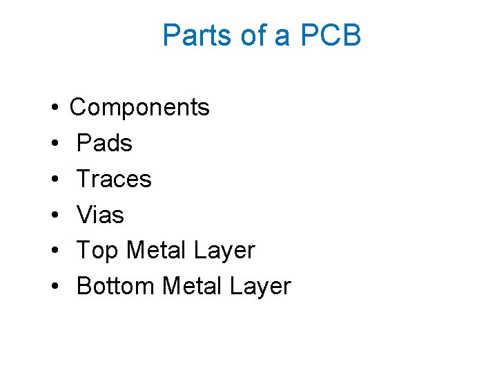 Parts of a PCB • • • Components Pads Traces Vias Top Metal Layer