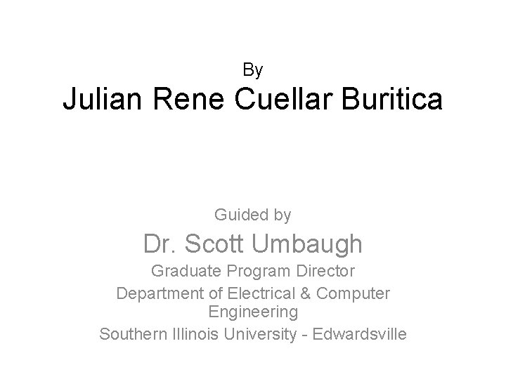 By Julian Rene Cuellar Buritica Guided by Dr. Scott Umbaugh Graduate Program Director Department