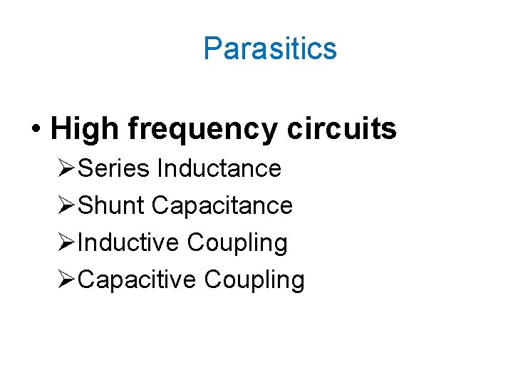 Parasitics • High frequency circuits ØSeries Inductance ØShunt Capacitance ØInductive Coupling ØCapacitive Coupling 
