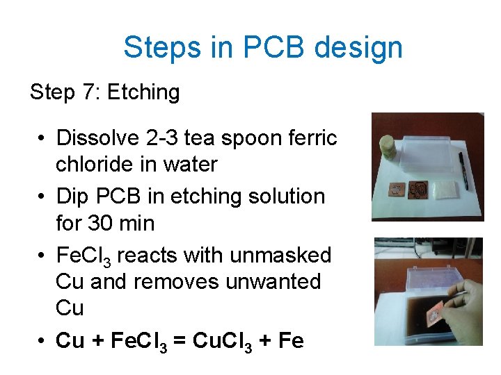 Steps in PCB design Step 7: Etching • Dissolve 2 -3 tea spoon ferric