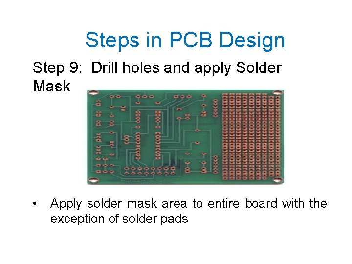 Steps in PCB Design Step 9: Drill holes and apply Solder Mask • Apply