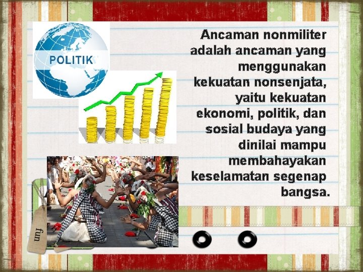Ancaman nonmiliter adalah ancaman yang menggunakan kekuatan nonsenjata, yaitu kekuatan ekonomi, politik, dan sosial Ancaman nonmiliter adalah ancaman yang menggunakan kekuatan nonsenjata, yaitu kekuatan ekonomi, politik, dan sosial