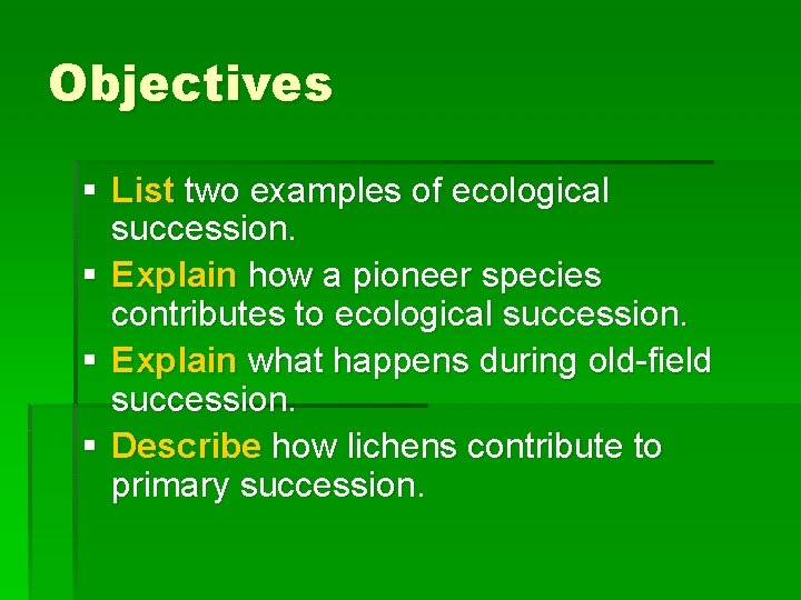 Objectives § List two examples of ecological succession. § Explain how a pioneer species