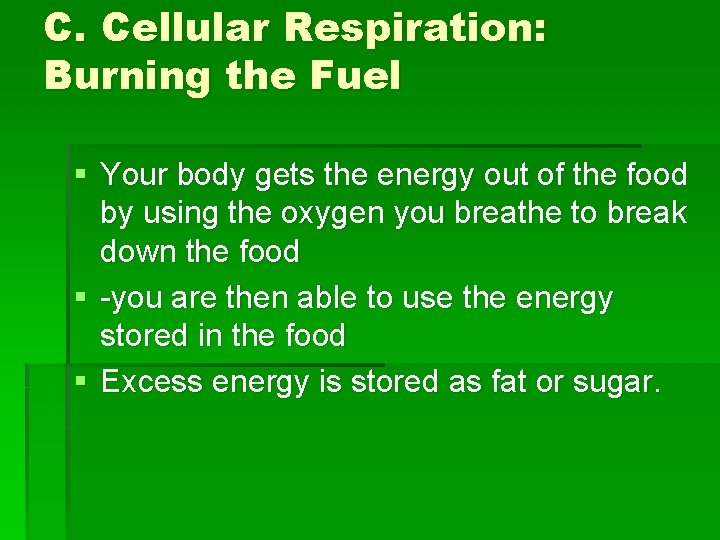 C. Cellular Respiration: Burning the Fuel § Your body gets the energy out of