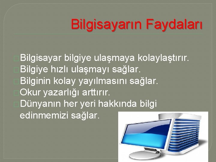 Bilgisayarın Faydaları �Bilgisayar bilgiye ulaşmaya kolaylaştırır. �Bilgiye hızlı ulaşmayı sağlar. �Bilginin kolay yayılmasını sağlar.