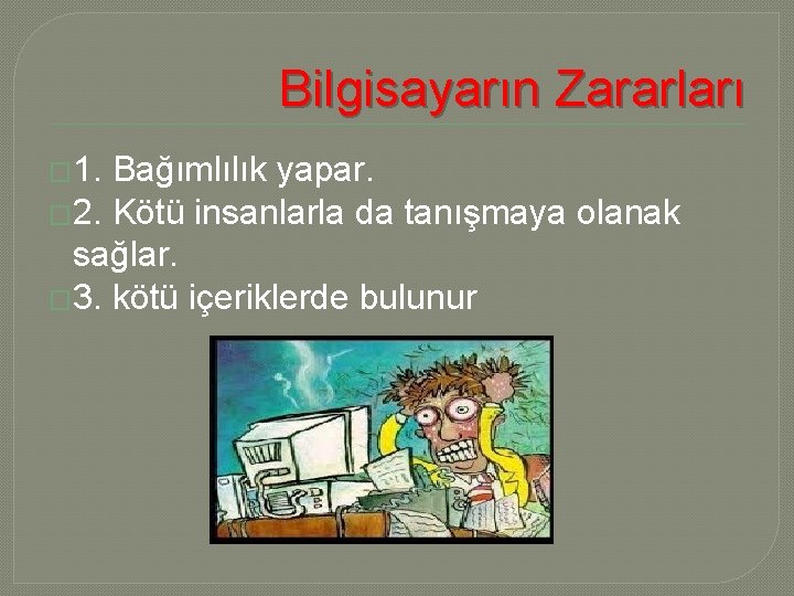 Bilgisayarın Zararları � 1. Bağımlılık yapar. � 2. Kötü insanlarla da tanışmaya olanak sağlar.