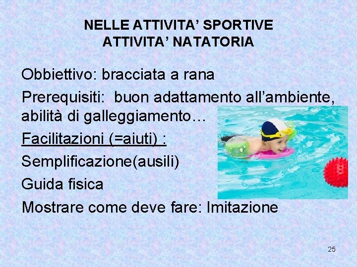 NELLE ATTIVITA’ SPORTIVE ATTIVITA’ NATATORIA Obbiettivo: bracciata a rana Prerequisiti: buon adattamento all’ambiente, abilità