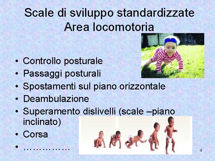 Scale di sviluppo standardizzate Area locomotoria • • • Controllo posturale Passaggi posturali Spostamenti