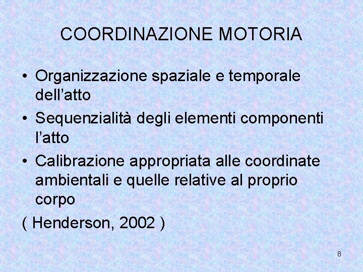 COORDINAZIONE MOTORIA • Organizzazione spaziale e temporale dell’atto • Sequenzialità degli elementi componenti l’atto