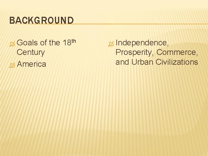 BACKGROUND Goals of the 18 th Century America Independence, Prosperity, Commerce, and Urban Civilizations