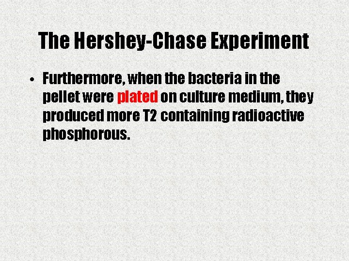 The Hershey-Chase Experiment • Furthermore, when the bacteria in the pellet were plated on