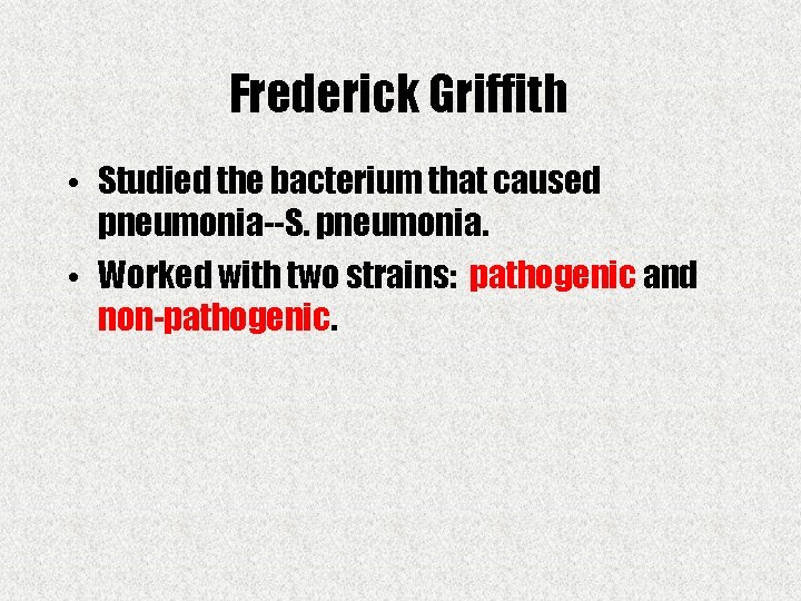 Frederick Griffith • Studied the bacterium that caused pneumonia--S. pneumonia. • Worked with two