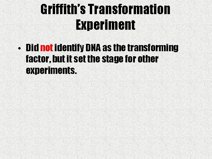 Griffith’s Transformation Experiment • Did not identify DNA as the transforming factor, but it