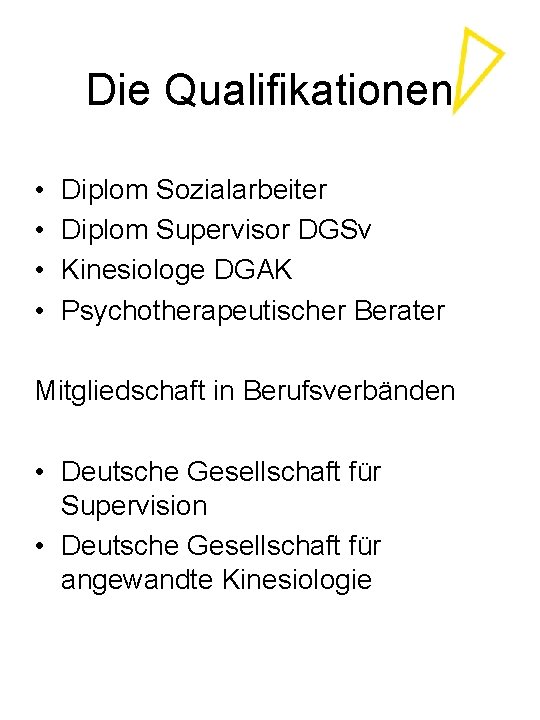 Die Qualifikationen • • Diplom Sozialarbeiter Diplom Supervisor DGSv Kinesiologe DGAK Psychotherapeutischer Berater Mitgliedschaft