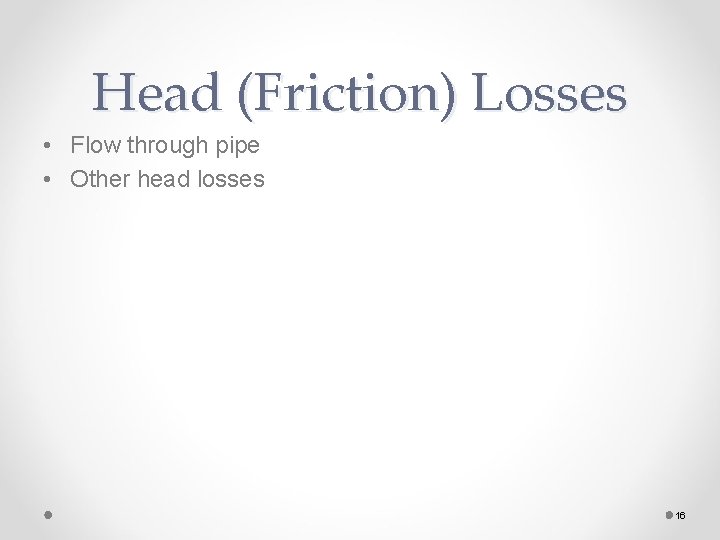 Head (Friction) Losses • Flow through pipe • Other head losses 16 