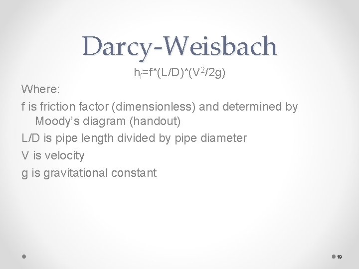 Darcy-Weisbach hf=f*(L/D)*(V 2/2 g) Where: f is friction factor (dimensionless) and determined by Moody’s