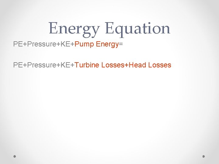 Energy Equation PE+Pressure+KE+Pump Energy= PE+Pressure+KE+Turbine Losses+Head Losses 