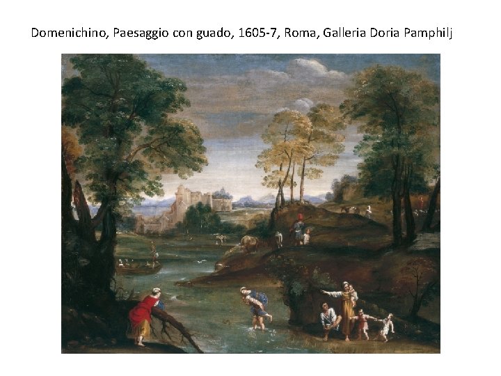 Domenichino, Paesaggio con guado, 1605 -7, Roma, Galleria Doria Pamphilj 