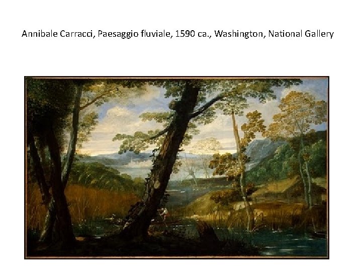 Annibale Carracci, Paesaggio fluviale, 1590 ca. , Washington, National Gallery 