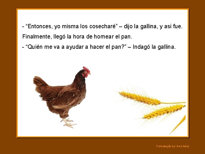 - “Entonces, yo misma los cosecharé” – dijo la gallina, y asi fue. Finalmente,