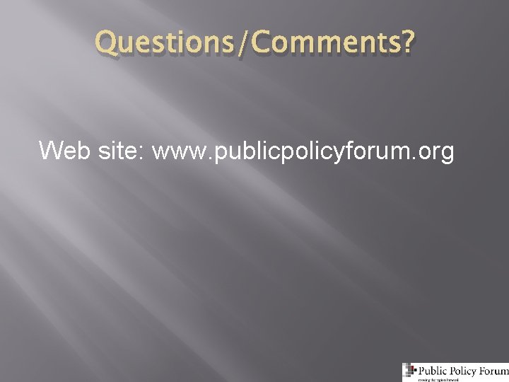 Questions/Comments? Web site: www. publicpolicyforum. org 