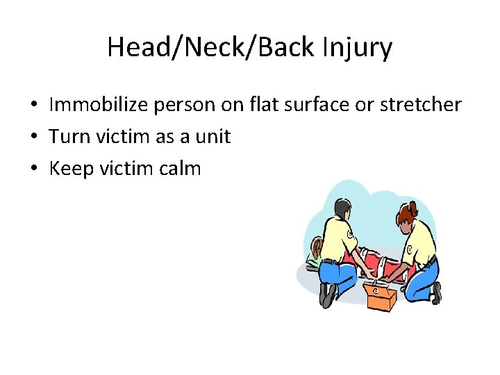 Head/Neck/Back Injury • Immobilize person on flat surface or stretcher • Turn victim as