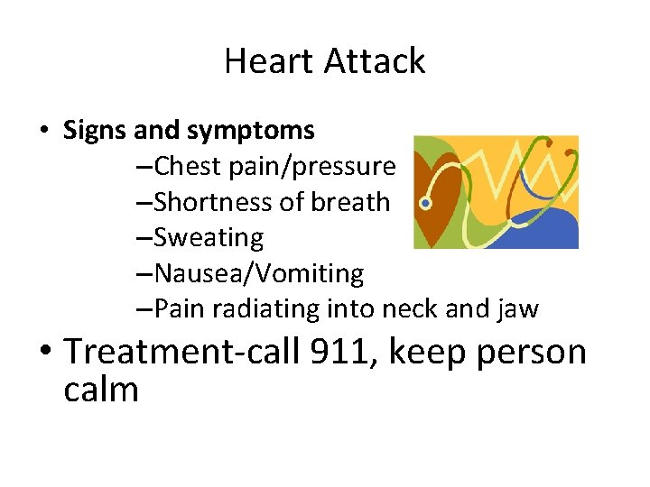 Heart Attack • Signs and symptoms –Chest pain/pressure –Shortness of breath –Sweating –Nausea/Vomiting –Pain